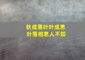 秋成落叶叶成思 叶落相思人不知